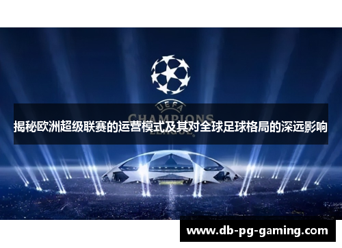 揭秘欧洲超级联赛的运营模式及其对全球足球格局的深远影响 揭秘欧洲超级联赛的运营模式及其对全球足球格局的深远影响