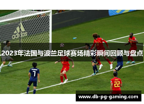 2023年法国与波兰足球赛场精彩瞬间回顾与盘点 2023年法国与波兰足球赛场精彩瞬间回顾与盘点