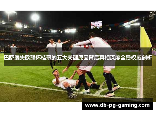 巴萨屡失欧联杯桂冠的五大关键原因背后真相深度全景权威剖析 巴萨屡失欧联杯桂冠的五大关键原因背后真相深度全景权威剖析