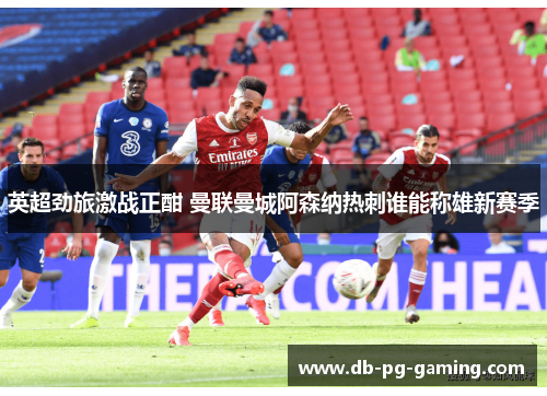 英超劲旅激战正酣 曼联曼城阿森纳热刺谁能称雄新赛季 英超劲旅激战正酣 曼联曼城阿森纳热刺谁能称雄新赛季
