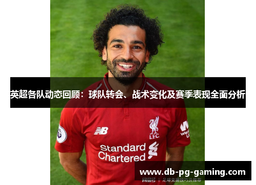 英超各队动态回顾:球队转会、战术变化及赛季表现全面分析 英超各队动态回顾:球队转会、战术变化及赛季表现全面分析