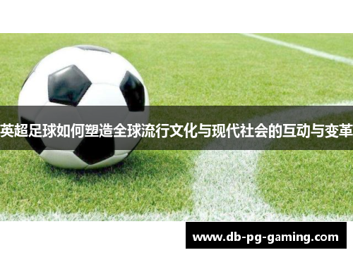 英超足球如何塑造全球流行文化与现代社会的互动与变革 英超足球如何塑造全球流行文化与现代社会的互动与变革