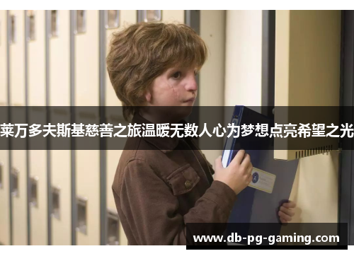 莱万多夫斯基慈善之旅温暖无数人心为梦想点亮希望之光