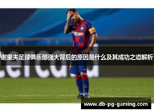 谢里夫足球俱乐部强大背后的原因是什么及其成功之道解析