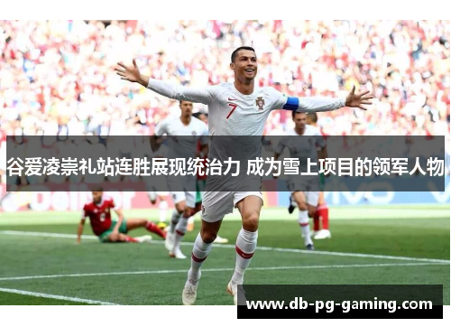 谷爱凌崇礼站连胜展现统治力 成为雪上项目的领军人物