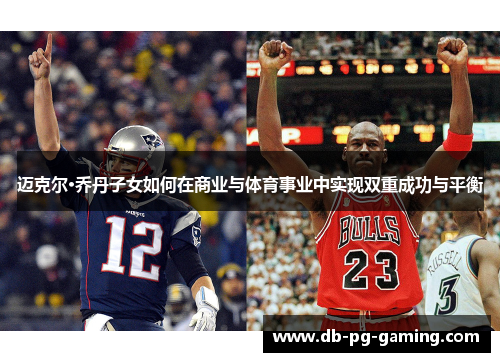 迈克尔·乔丹子女如何在商业与体育事业中实现双重成功与平衡 迈克尔·乔丹子女如何在商业与体育事业中实现双重成功与平衡