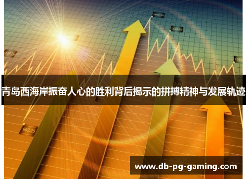 青岛西海岸振奋人心的胜利背后揭示的拼搏精神与发展轨迹