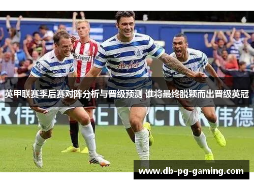 英甲联赛季后赛对阵分析与晋级预测 谁将最终脱颖而出晋级英冠