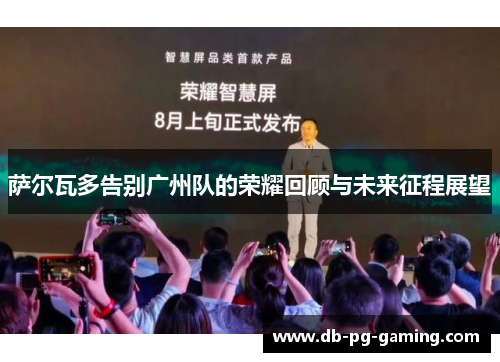 萨尔瓦多告别广州队的荣耀回顾与未来征程展望