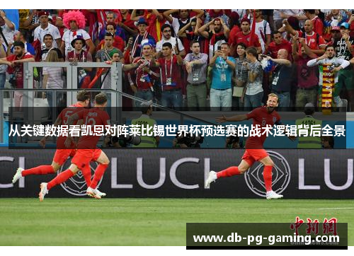 从关键数据看凯恩对阵莱比锡世界杯预选赛的战术逻辑背后全景