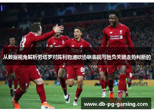 从数据视角解析劳塔罗对阵利物浦欧协联表现与胜负关键走势判断的