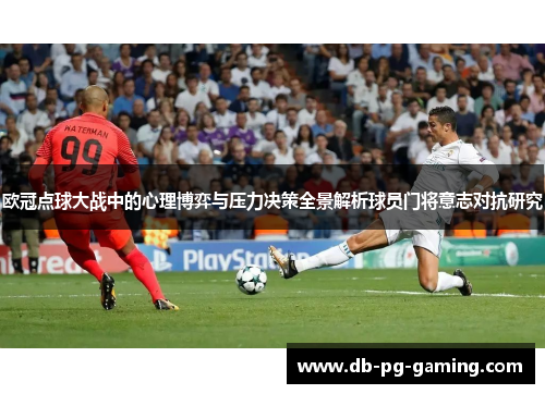 欧冠点球大战中的心理博弈与压力决策全景解析球员门将意志对抗研究