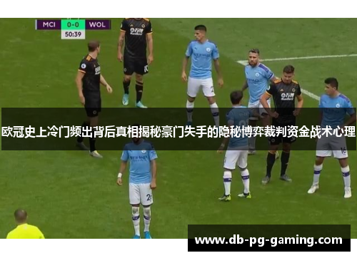欧冠史上冷门频出背后真相揭秘豪门失手的隐秘博弈裁判资金战术心理