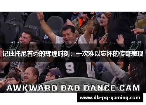 记住托尼首秀的辉煌时刻：一次难以忘怀的传奇表现