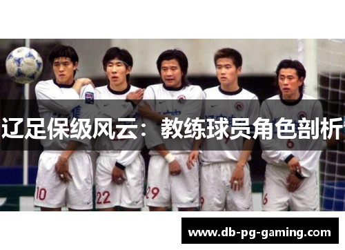 辽足保级风云：教练球员角色剖析