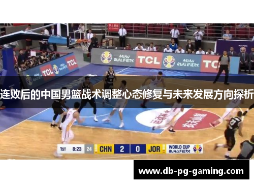 连败后的中国男篮战术调整心态修复与未来发展方向探析