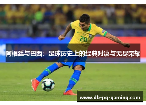 阿根廷与巴西：足球历史上的经典对决与无尽荣耀