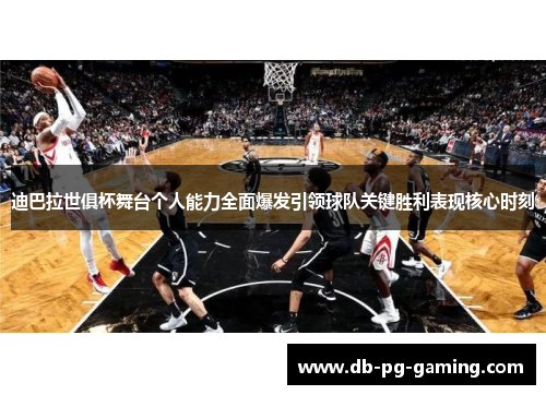 迪巴拉世俱杯舞台个人能力全面爆发引领球队关键胜利表现核心时刻