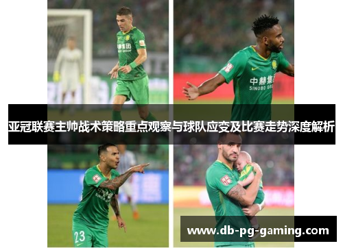 亚冠联赛主帅战术策略重点观察与球队应变及比赛走势深度解析