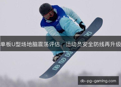 单板U型场地脑震荡评估，运动员安全防线再升级