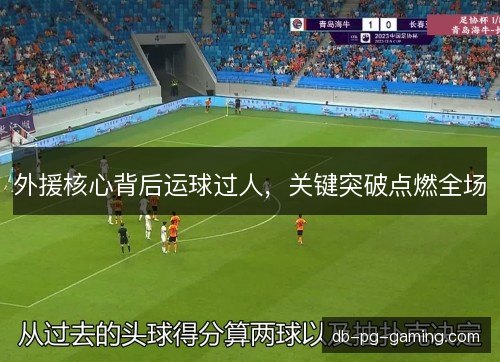 外援核心背后运球过人，关键突破点燃全场