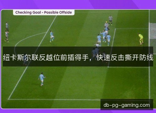 纽卡斯尔联反越位前插得手,快速反击撕开防线 纽卡斯尔联反越位前插得手,快速反击撕开防线